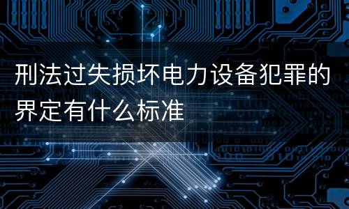 刑法过失损坏电力设备犯罪的界定有什么标准