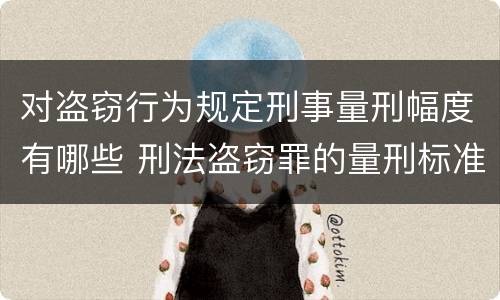 对盗窃行为规定刑事量刑幅度有哪些 刑法盗窃罪的量刑标准