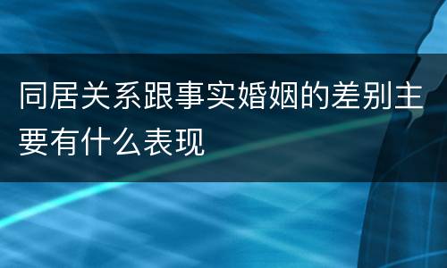 同居关系跟事实婚姻的差别主要有什么表现