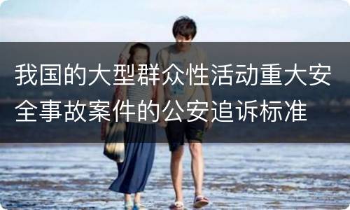 我国的大型群众性活动重大安全事故案件的公安追诉标准