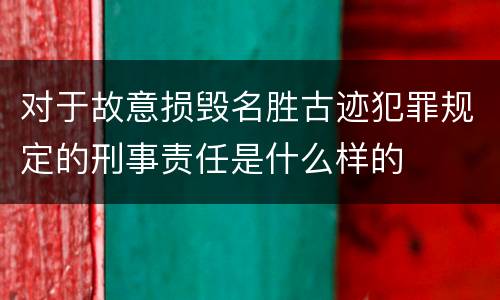 对于故意损毁名胜古迹犯罪规定的刑事责任是什么样的