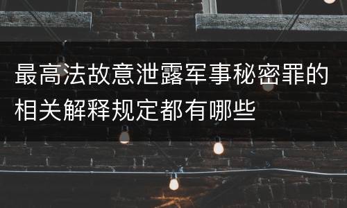 最高法故意泄露军事秘密罪的相关解释规定都有哪些
