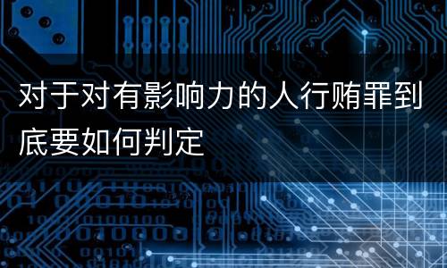 对于对有影响力的人行贿罪到底要如何判定