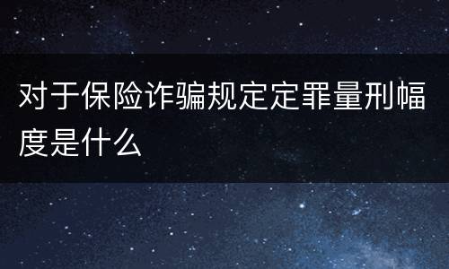 对于保险诈骗规定定罪量刑幅度是什么