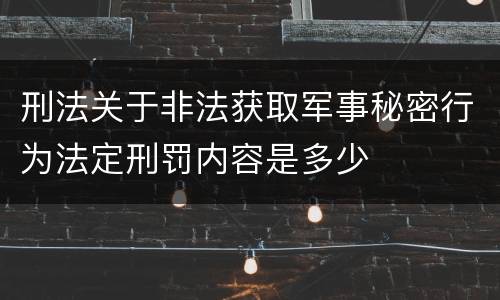 刑法关于非法获取军事秘密行为法定刑罚内容是多少