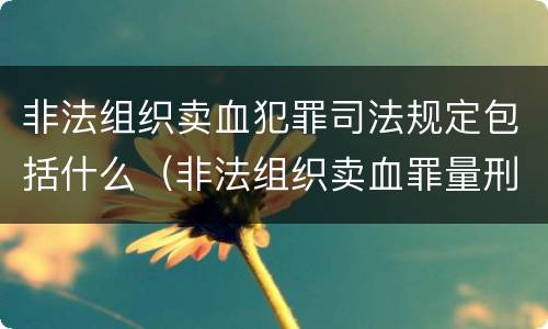 非法组织卖血犯罪司法规定包括什么（非法组织卖血罪量刑标准）