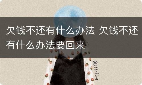 欠钱不还有什么办法 欠钱不还有什么办法要回来