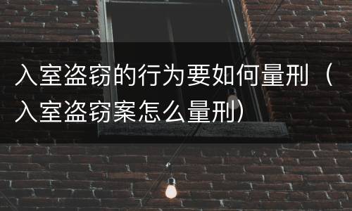 入室盗窃的行为要如何量刑（入室盗窃案怎么量刑）