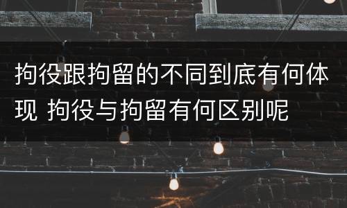 拘役跟拘留的不同到底有何体现 拘役与拘留有何区别呢