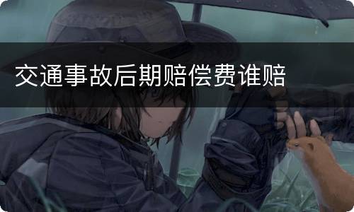 交通事故后期赔偿费谁赔