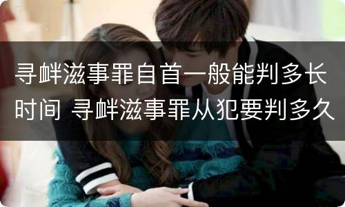 寻衅滋事罪自首一般能判多长时间 寻衅滋事罪从犯要判多久