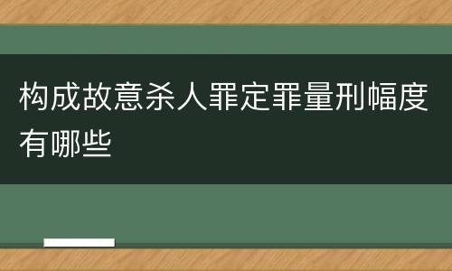 构成故意杀人罪定罪量刑幅度有哪些