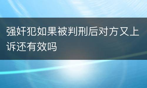 强奸犯如果被判刑后对方又上诉还有效吗