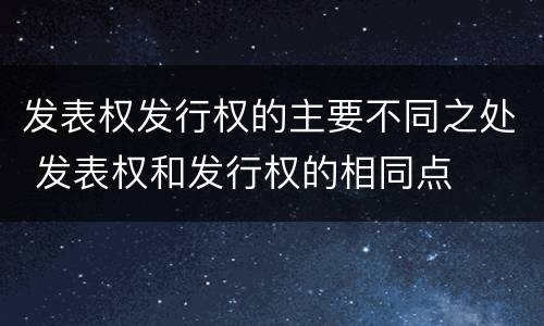 发表权发行权的主要不同之处 发表权和发行权的相同点