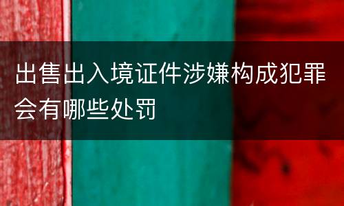 出售出入境证件涉嫌构成犯罪会有哪些处罚