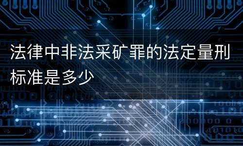 法律中非法采矿罪的法定量刑标准是多少