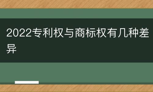 2022专利权与商标权有几种差异