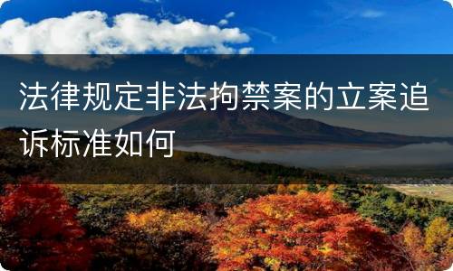 法律规定非法拘禁案的立案追诉标准如何