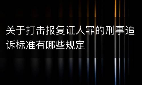 关于打击报复证人罪的刑事追诉标准有哪些规定