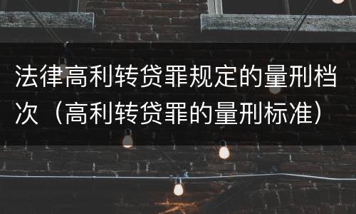 法律高利转贷罪规定的量刑档次（高利转贷罪的量刑标准）