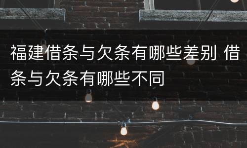 福建借条与欠条有哪些差别 借条与欠条有哪些不同