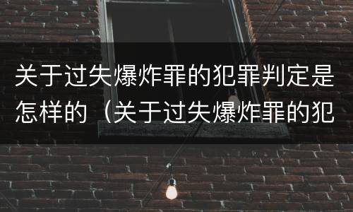 关于过失爆炸罪的犯罪判定是怎样的（关于过失爆炸罪的犯罪判定是怎样的案例）