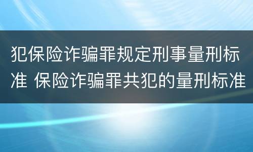 犯保险诈骗罪规定刑事量刑标准 保险诈骗罪共犯的量刑标准