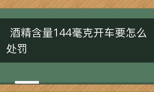  酒精含量144毫克开车要怎么处罚