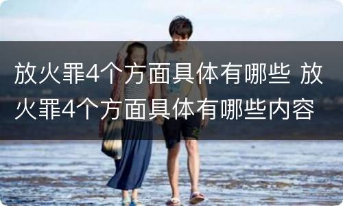 放火罪4个方面具体有哪些 放火罪4个方面具体有哪些内容