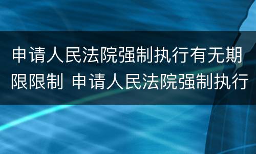 申请人民法院强制执行有无期限限制 申请人民法院强制执行有无期限限制条件