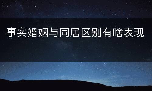 事实婚姻与同居区别有啥表现