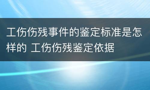 工伤伤残事件的鉴定标准是怎样的 工伤伤残鉴定依据