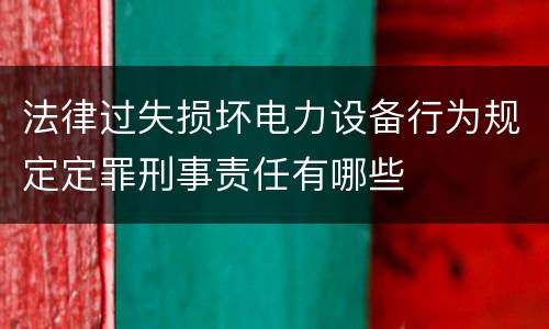法律过失损坏电力设备行为规定定罪刑事责任有哪些