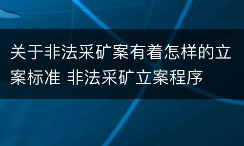 关于非法采矿案有着怎样的立案标准 非法采矿立案程序