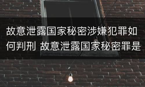 故意泄露国家秘密涉嫌犯罪如何判刑 故意泄露国家秘密罪是结果犯吗