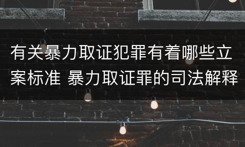 有关暴力取证犯罪有着哪些立案标准 暴力取证罪的司法解释
