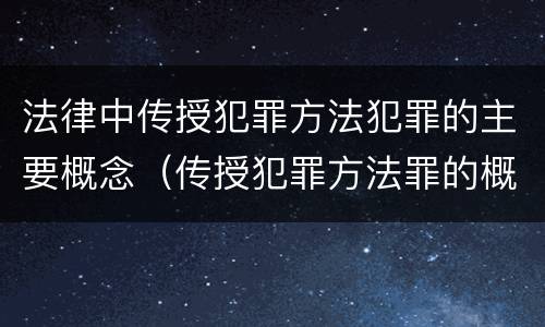 法律中传授犯罪方法犯罪的主要概念（传授犯罪方法罪的概念和特征）
