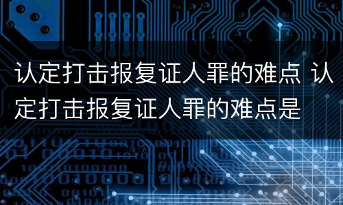 认定打击报复证人罪的难点 认定打击报复证人罪的难点是