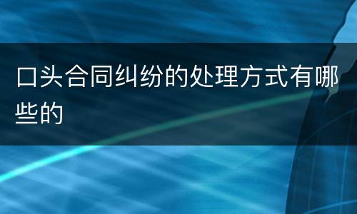 口头合同纠纷的处理方式有哪些的