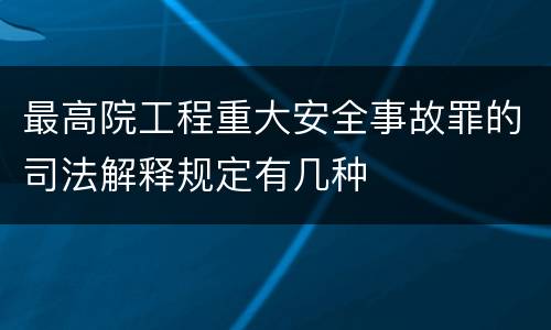 最高院工程重大安全事故罪的司法解释规定有几种
