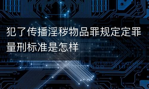 犯了传播淫秽物品罪规定定罪量刑标准是怎样