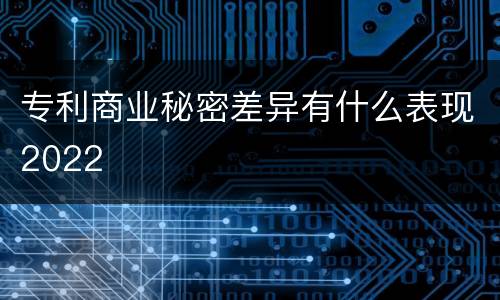 专利商业秘密差异有什么表现2022