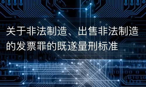关于非法制造、出售非法制造的发票罪的既遂量刑标准