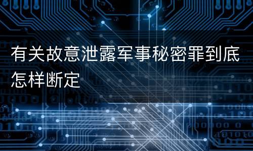 有关故意泄露军事秘密罪到底怎样断定