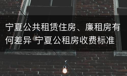 宁夏公共租赁住房、廉租房有何差异 宁夏公租房收费标准