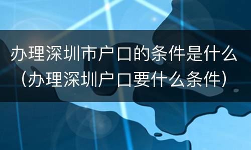 办理深圳市户口的条件是什么（办理深圳户口要什么条件）