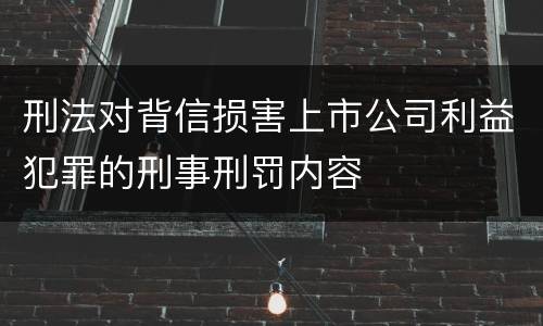 刑法对背信损害上市公司利益犯罪的刑事刑罚内容