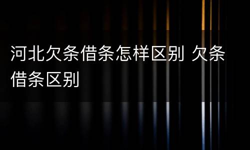 河北欠条借条怎样区别 欠条 借条区别