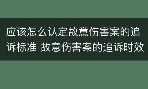 应该怎么认定故意伤害案的追诉标准 故意伤害案的追诉时效