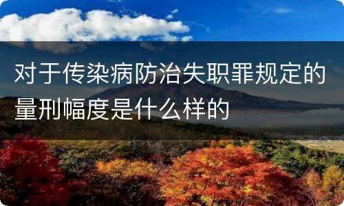 对于传染病防治失职罪规定的量刑幅度是什么样的